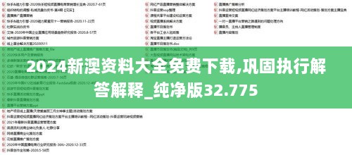 2024新澳资料大全免费下载,巩固执行解答解释_纯净版32.775