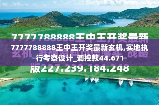 7777788888王中王开奖最新玄机,实地执行考察设计_调控款44.671