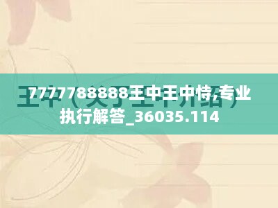 7777788888王中王中恃,专业执行解答_36035.114