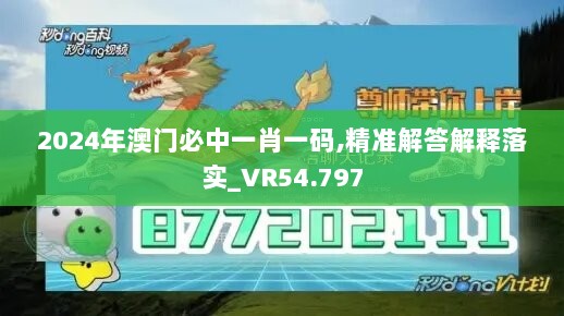 2024年澳门必中一肖一码,精准解答解释落实_VR54.797