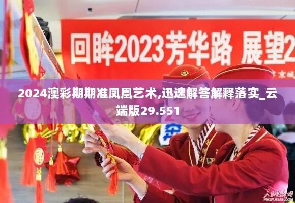 2024澳彩期期准凤凰艺术,迅速解答解释落实_云端版29.551