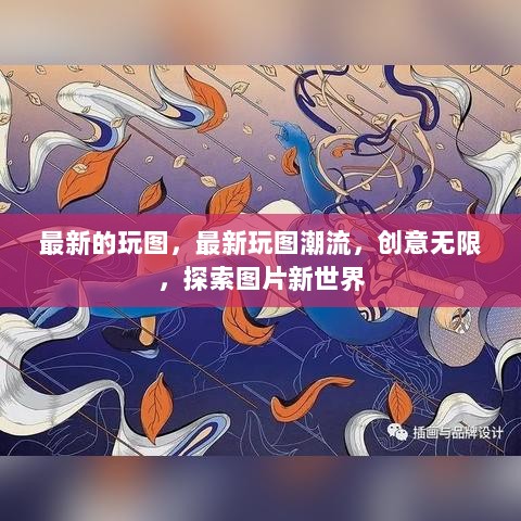 最新玩图潮流，创意无限，探索图片新世界