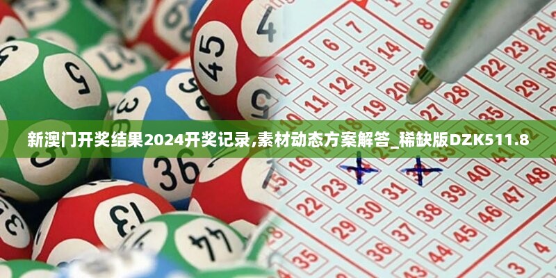 新澳门开奖结果2024开奖记录,素材动态方案解答_稀缺版DZK511.8