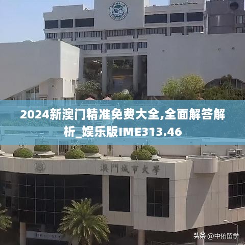 2024新澳门精准免费大全,全面解答解析_娱乐版IME313.46