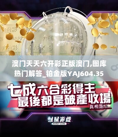 澳门天天六开彩正版澳门,图库热门解答_铂金版YAJ604.35