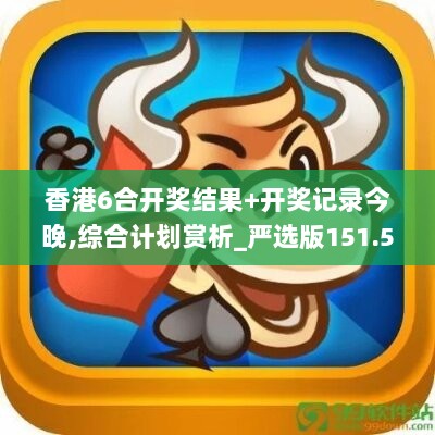 香港6合开奖结果+开奖记录今晚,综合计划赏析_严选版151.51