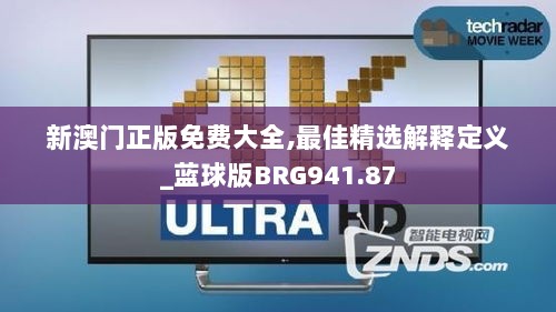 新澳门正版免费大全,最佳精选解释定义_蓝球版BRG941.87