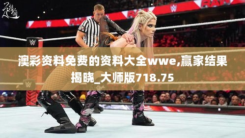 澳彩资料免费的资料大全wwe,赢家结果揭晓_大师版718.75