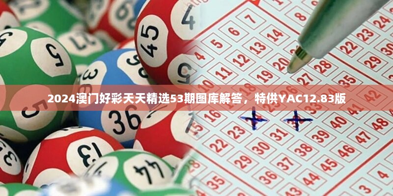 2024澳门好彩天天精选53期图库解答，特供YAC12.83版