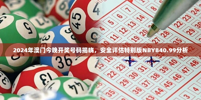 2024年澳门今晚开奖号码揭晓，安全评估特别版NBY840.99分析