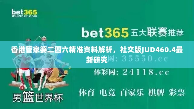 香港管家婆二四六精准资料解析，社交版JUD460.4最新研究