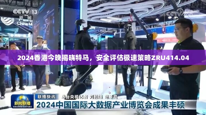 2024香港今晚揭晓特马，安全评估极速策略ZRU414.04