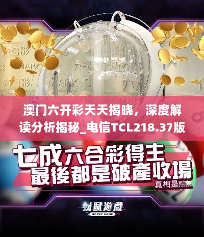 澳门六开彩天天揭晓，深度解读分析揭秘_电信TCL218.37版