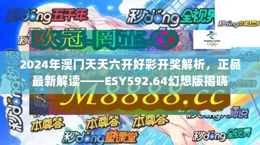 2024年澳门天天六开好彩开奖解析，正品最新解读——ESY592.64幻想版揭晓