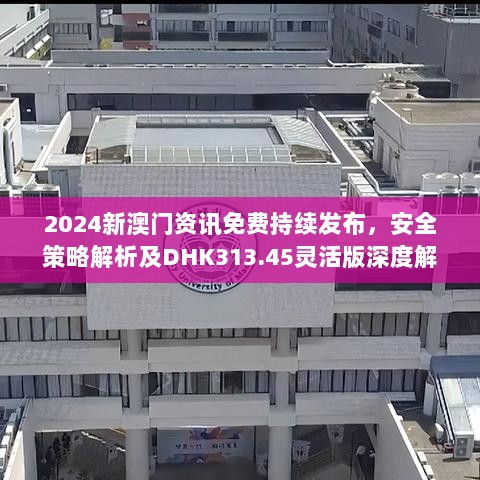 2024新澳门资讯免费持续发布，安全策略解析及DHK313.45灵活版深度解读