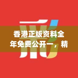 香港正版资料全年免费公开一，精准解读版FNT984.8