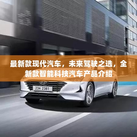 最新款现代汽车，未来驾驶之选，全新智能科技汽车产品介绍