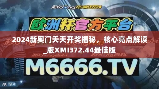 2024新奥门天天开奖揭秘，核心亮点解读_版XMI372.44最佳版