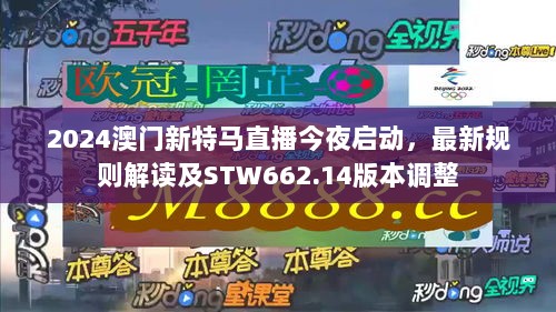 2024澳门新特马直播今夜启动，最新规则解读及STW662.14版本调整