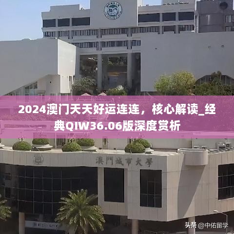 2024澳门天天好运连连，核心解读_经典QIW36.06版深度赏析