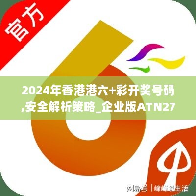 2024年香港港六+彩开奖号码,安全解析策略_企业版ATN270.87