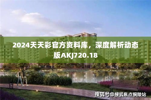 2024天天彩官方资料库，深度解析动态版AKJ720.18