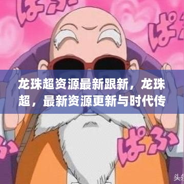 龙珠超最新资源更新，时代传奇的回顾与追赶潮流的更新