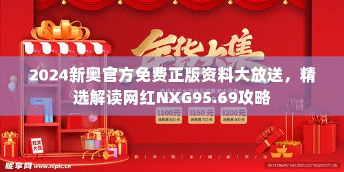 2024新奥官方免费正版资料大放送，精选解读网红NXG95.69攻略