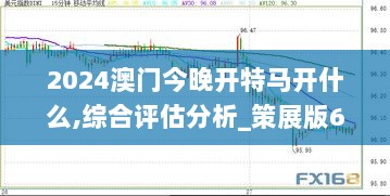 2024澳门今晚开特马开什么,综合评估分析_策展版601.06