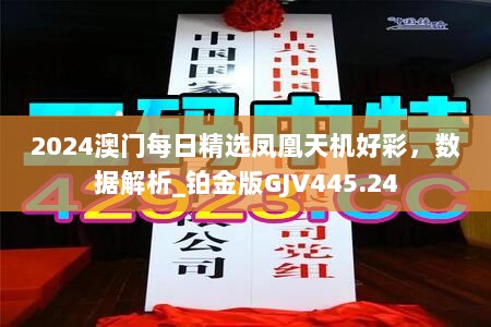 2024澳门每日精选凤凰天机好彩，数据解析_铂金版GJV445.24