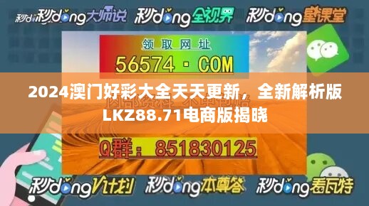 2024澳门好彩大全天天更新，全新解析版LKZ88.71电商版揭晓