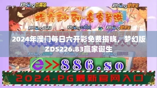 2024年澳门每日六开彩免费揭晓，梦幻版ZDS226.83赢家诞生