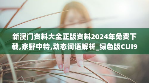 新澳门资料大全正版资料2024年免费下载,家野中特,动态词语解析_绿色版CUI975.95