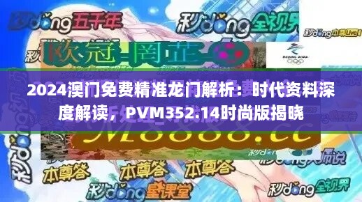 2024澳门免费精准龙门解析：时代资料深度解读，PVM352.14时尚版揭晓