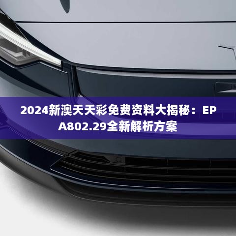 2024新澳天天彩免费资料大揭秘：EPA802.29全新解析方案