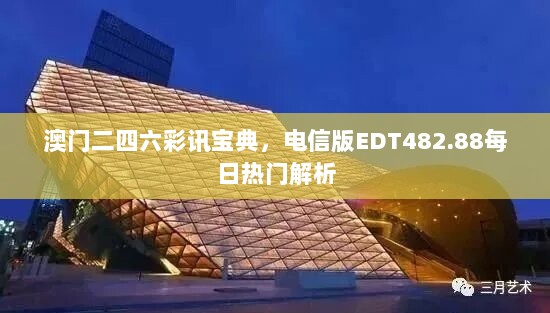 澳门二四六彩讯宝典，电信版EDT482.88每日热门解析