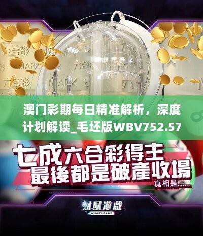 澳门彩期每日精准解析，深度计划解读_毛坯版WBV752.57