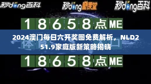 2024澳门每日六开奖图免费解析，NLD251.9家庭版新策略揭晓