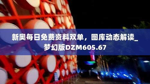 新奥每日免费资料双单，图库动态解读_梦幻版DZM605.67