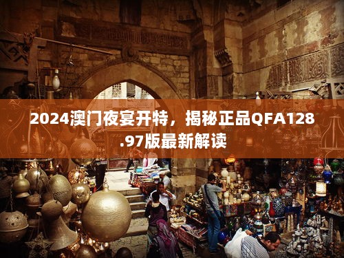 2024澳门夜宴开特，揭秘正品QFA128.97版最新解读