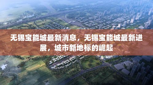 无锡宝能城，城市新地标崛起的最新进展与消息