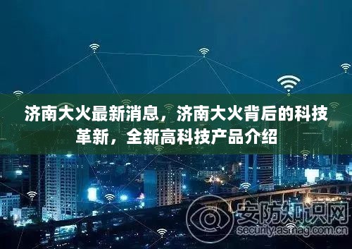 济南大火最新消息与背后的科技革新，全新高科技产品介绍