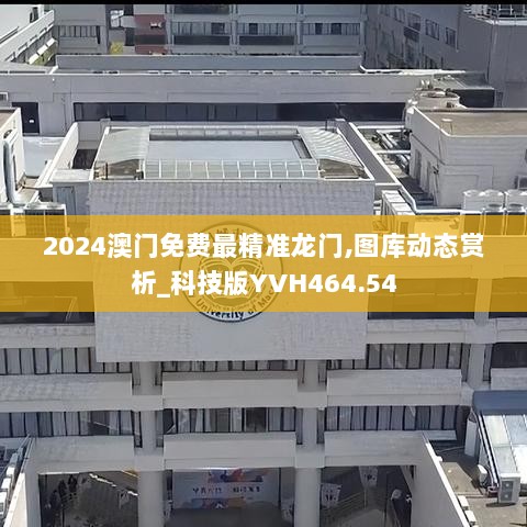 2024澳门免费最精准龙门,图库动态赏析_科技版YVH464.54