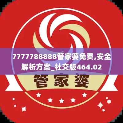 7777788888管家婆免费,安全解析方案_社交版464.02