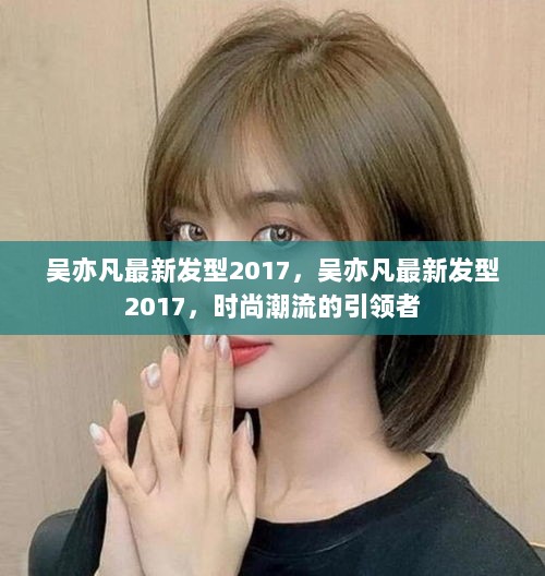 吴亦凡2017年最新发型，引领时尚潮流的标杆