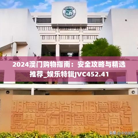 2024澳门购物指南：安全攻略与精选推荐_娱乐特辑JVC452.41