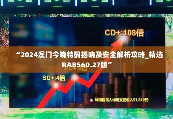 “2024澳门今晚特码揭晓及安全解析攻略_精选RAB560.27版”