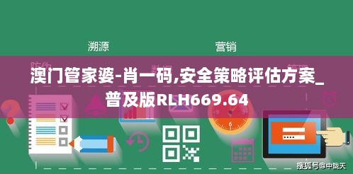 澳门管家婆-肖一码,安全策略评估方案_普及版RLH669.64