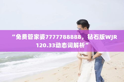 “免费管家婆7777788888，钻石版WJR120.33动态词解析”