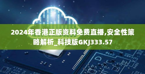 2024年香港正版资料免费直播,安全性策略解析_科技版GKJ333.57